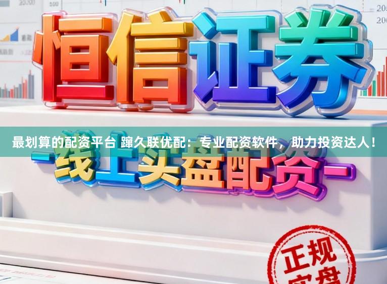 最划算的配资平台 蹿久联优配：专业配资软件，助力投资达人！