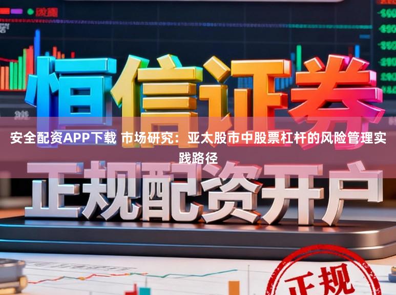 安全配资APP下载 市场研究：亚太股市中股票杠杆的风险管理实践路径