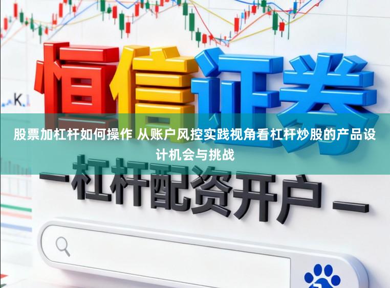 股票加杠杆如何操作 从账户风控实践视角看杠杆炒股的产品设计机会与挑战