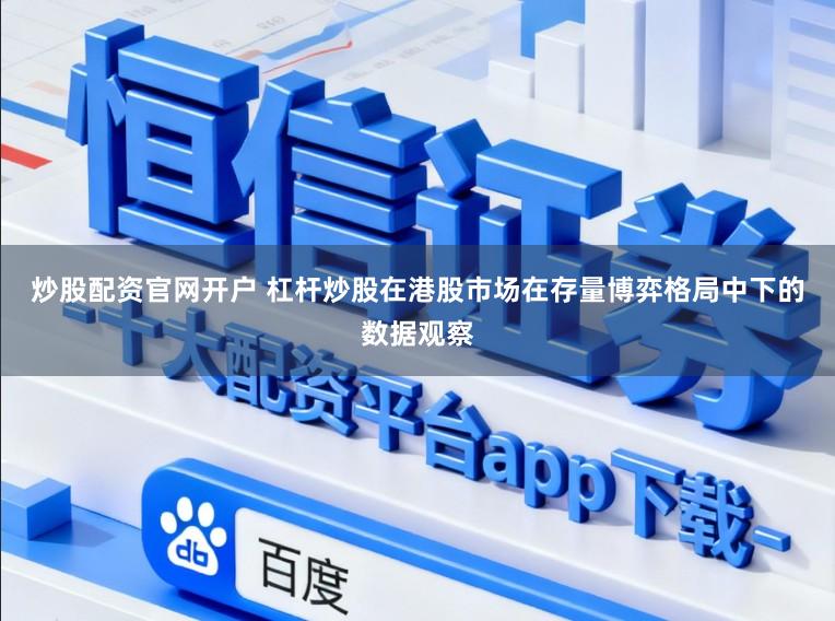 炒股配资官网开户 杠杆炒股在港股市场在存量博弈格局中下的数据观察