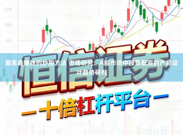 最笨最赚钱的炒股方法 市场研究：A股市场中股票配资的产品设计趋势研判