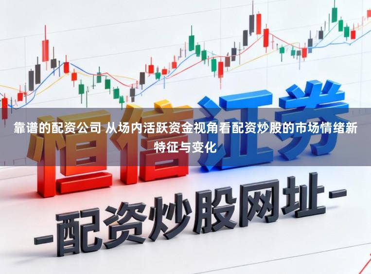 靠谱的配资公司 从场内活跃资金视角看配资炒股的市场情绪新特征与变化