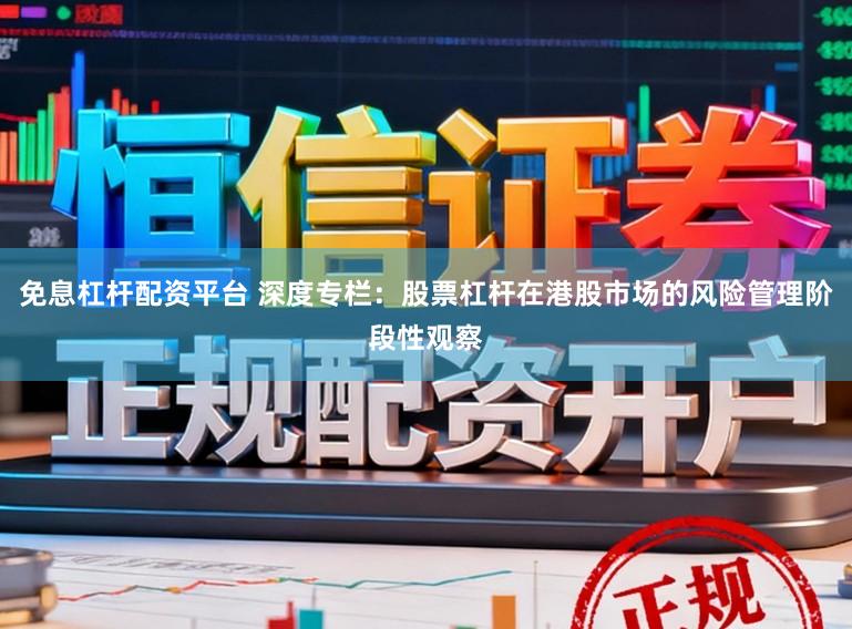 免息杠杆配资平台 深度专栏：股票杠杆在港股市场的风险管理阶段性观察
