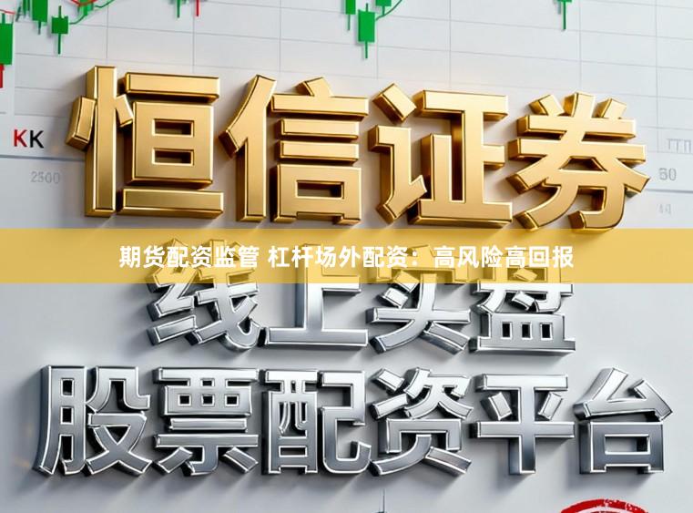 期货配资监管 杠杆场外配资：高风险高回报
