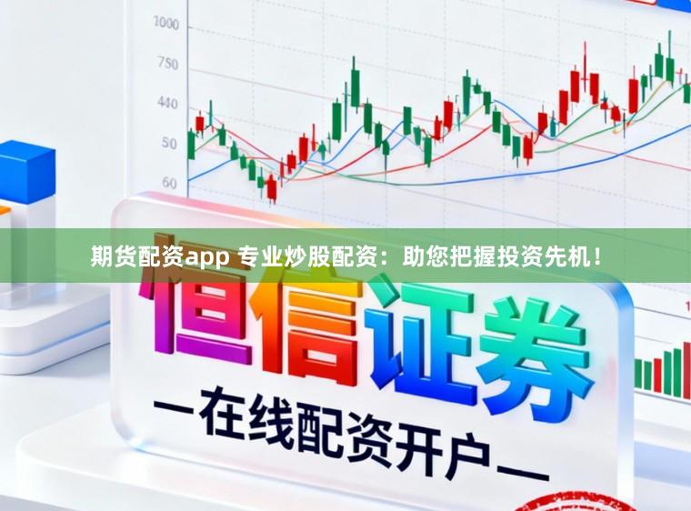 期货配资app 专业炒股配资：助您把握投资先机！