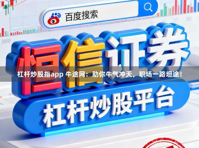 杠杆炒股指app 牛途网：助你牛气冲天，职场一路坦途！
