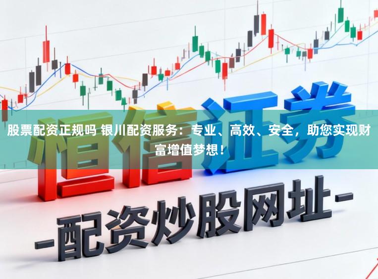 股票配资正规吗 银川配资服务：专业、高效、安全，助您实现财富增值梦想！