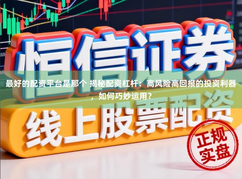 最好的配资平台是那个 揭秘配资杠杆：高风险高回报的投资利器，如何巧妙运用？
