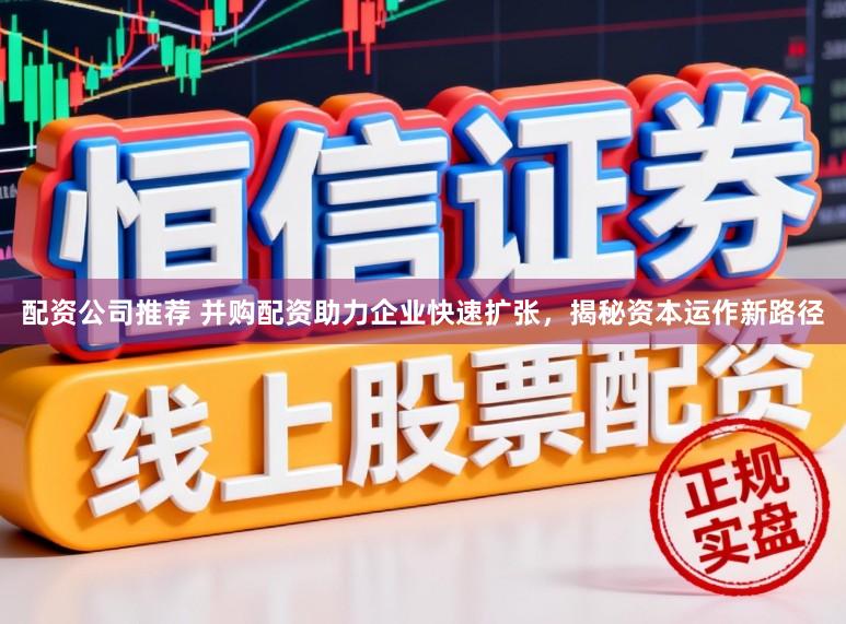 配资公司推荐 并购配资助力企业快速扩张，揭秘资本运作新路径
