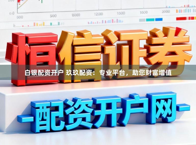 白银配资开户 玖玖配资：专业平台，助您财富增值