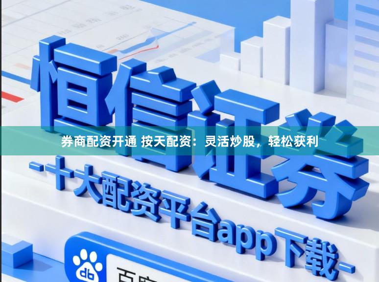 券商配资开通 按天配资：灵活炒股，轻松获利