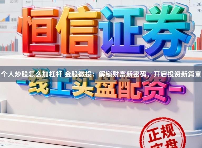 个人炒股怎么加杠杆 金股微投：解锁财富新密码，开启投资新篇章