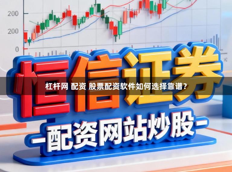 杠杆网 配资 股票配资软件如何选择靠谱？