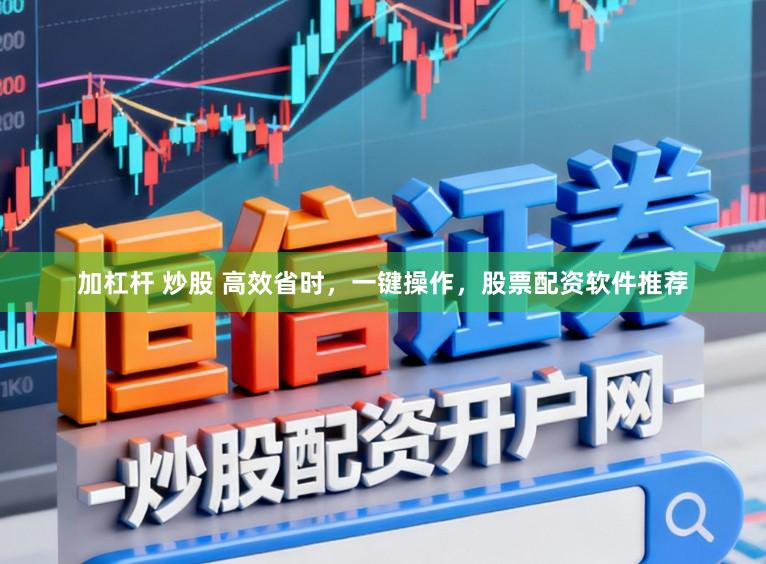 加杠杆 炒股 高效省时，一键操作，股票配资软件推荐