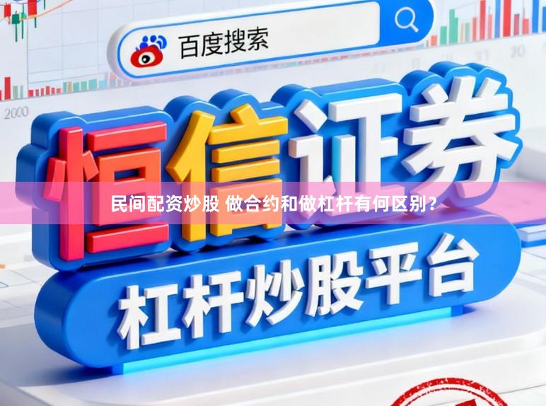 民间配资炒股 做合约和做杠杆有何区别?