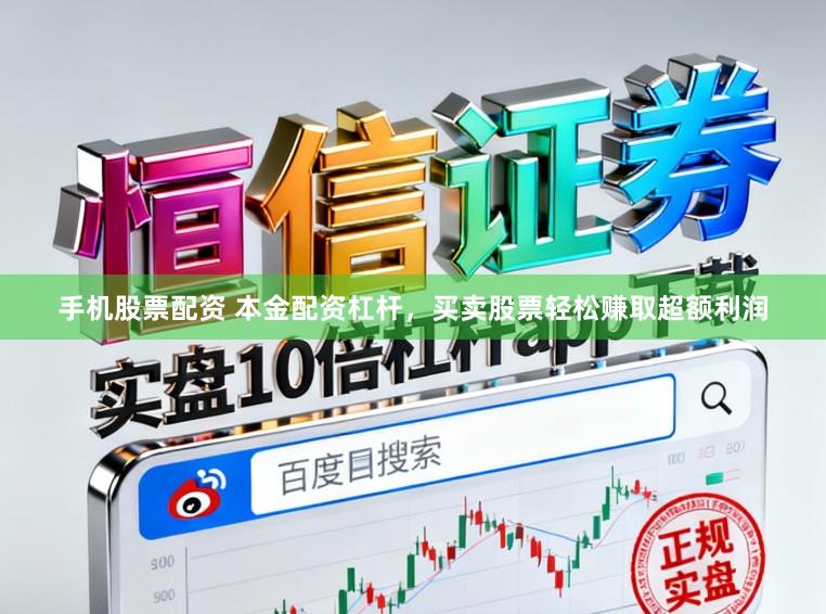 手机股票配资 本金配资杠杆，买卖股票轻松赚取超额利润