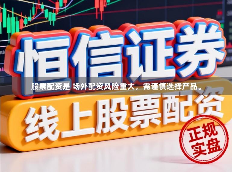 股票配资是 场外配资风险重大，需谨慎选择产品。