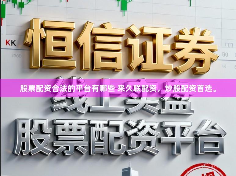 股票配资合法的平台有哪些 来久联配资，炒股配资首选。