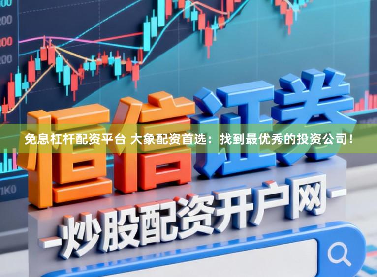 免息杠杆配资平台 大象配资首选:找到最优秀的投资公司!