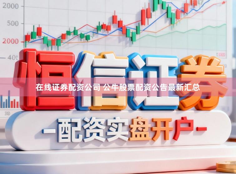 在线证券配资公司 公牛股票配资公告最新汇总