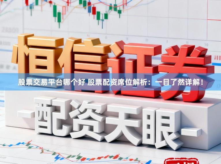 股票交易平台哪个好 股票配资席位解析：一目了然详解！