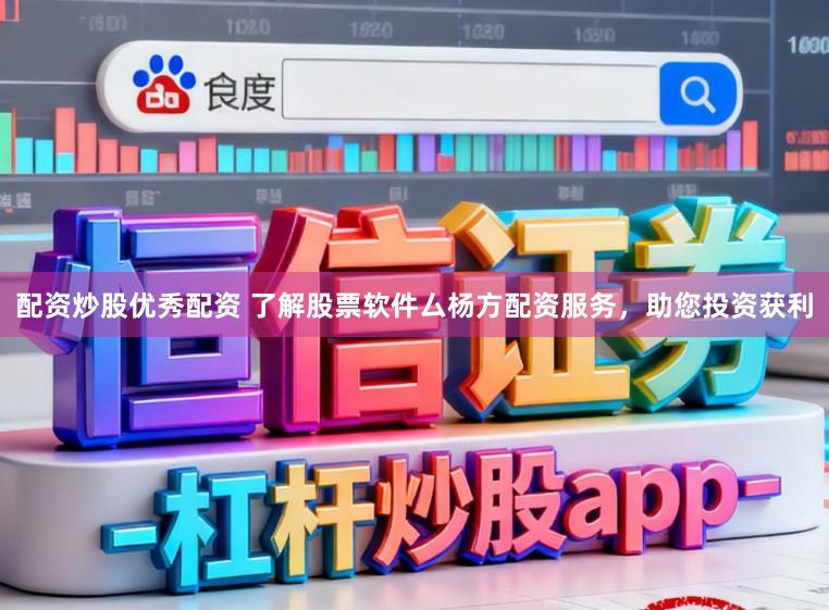 配资炒股优秀配资 了解股票软件厶杨方配资服务，助您投资获利