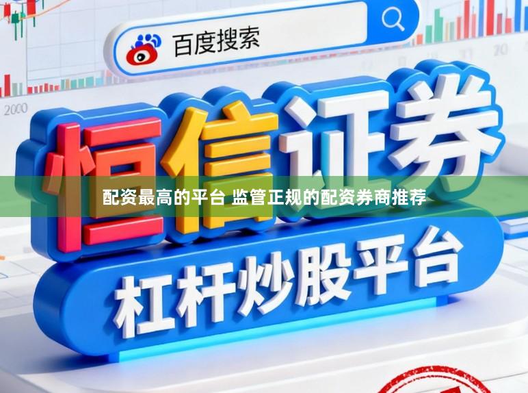 配资最高的平台 监管正规的配资券商推荐