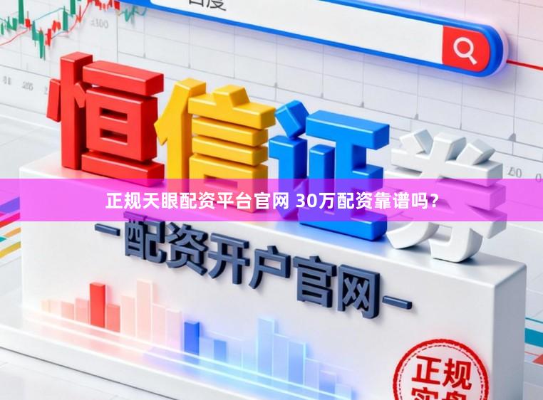 正规天眼配资平台官网 30万配资靠谱吗?