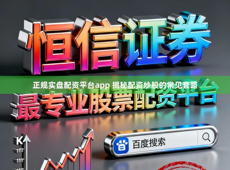 正规实盘配资平台app 揭秘配资炒股的常见套路