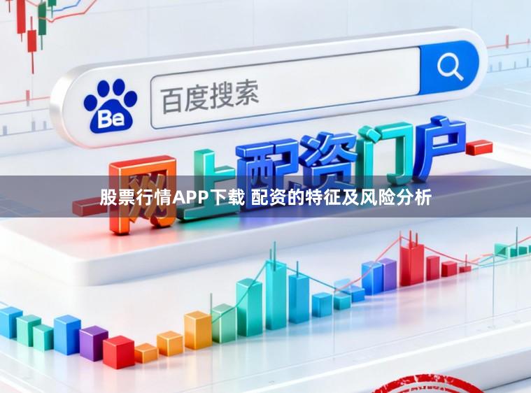 股票行情APP下载 配资的特征及风险分析