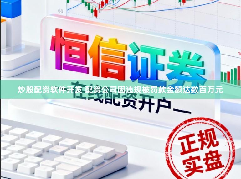 炒股配资软件开发 配资公司因违规被罚款金额达数百万元