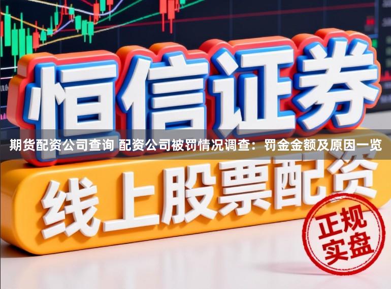 期货配资公司查询 配资公司被罚情况调查：罚金金额及原因一览
