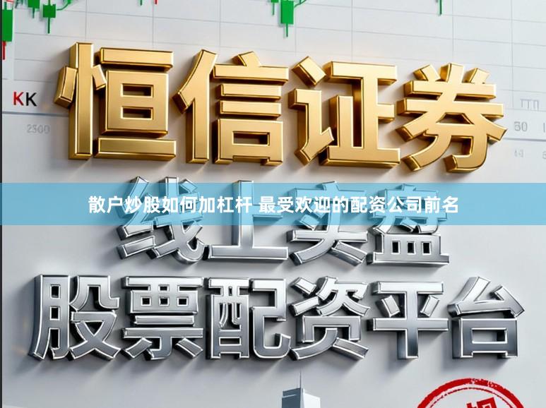 散户炒股如何加杠杆 最受欢迎的配资公司前名
