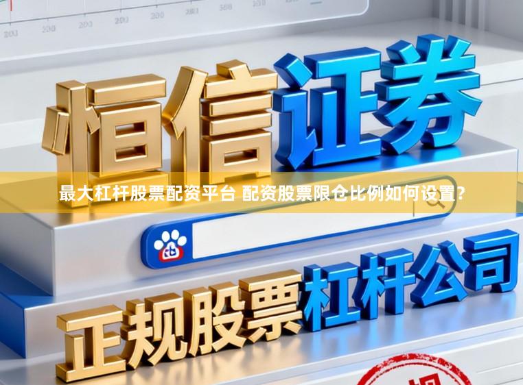 最大杠杆股票配资平台 配资股票限仓比例如何设置?