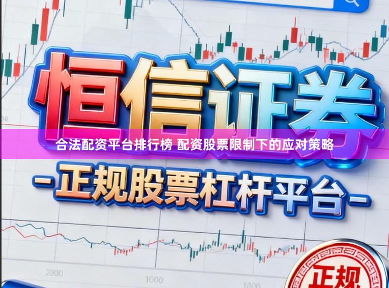 合法配资平台排行榜 配资股票限制下的应对策略