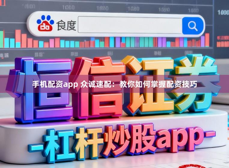 手机配资app 众诚速配：教你如何掌握配资技巧
