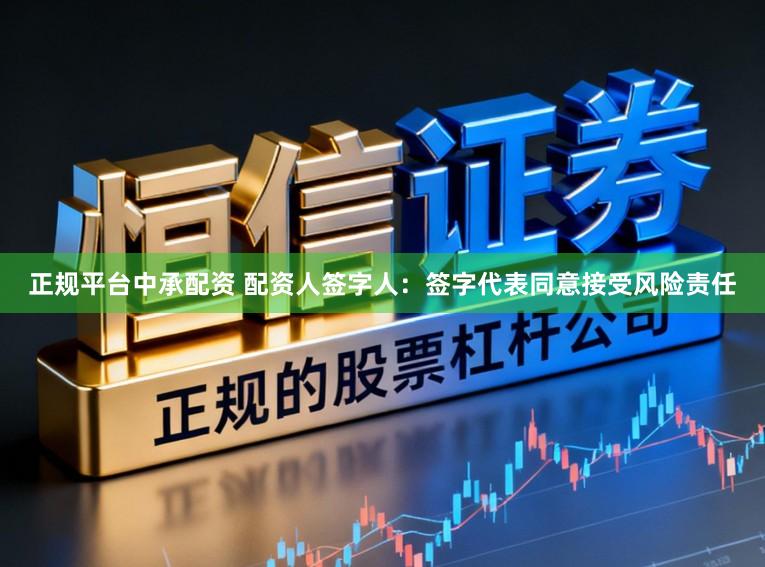 正规平台中承配资 配资人签字人：签字代表同意接受风险责任