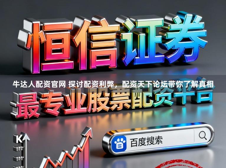 牛达人配资官网 探讨配资利弊，配资天下论坛带你了解真相