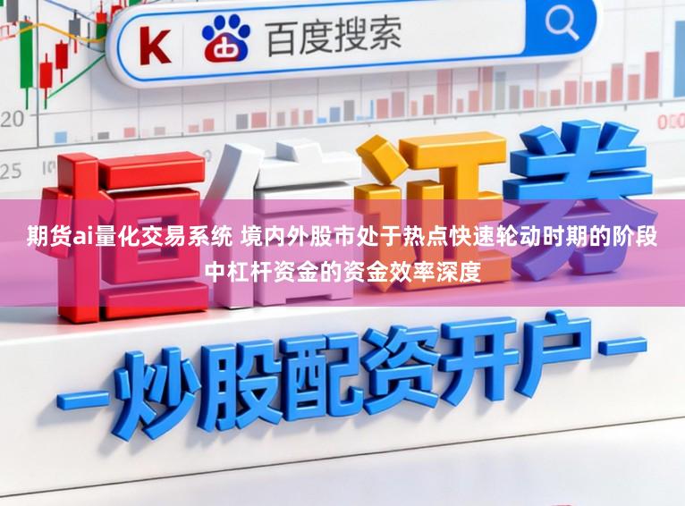 期货ai量化交易系统 境内外股市处于热点快速轮动时期的阶段中杠杆资金的资金效率深度