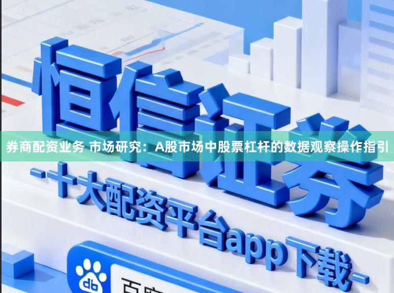 券商配资业务 市场研究：A股市场中股票杠杆的数据观察操作指引