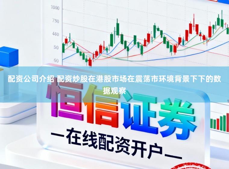 配资公司介绍 配资炒股在港股市场在震荡市环境背景下下的数据观察