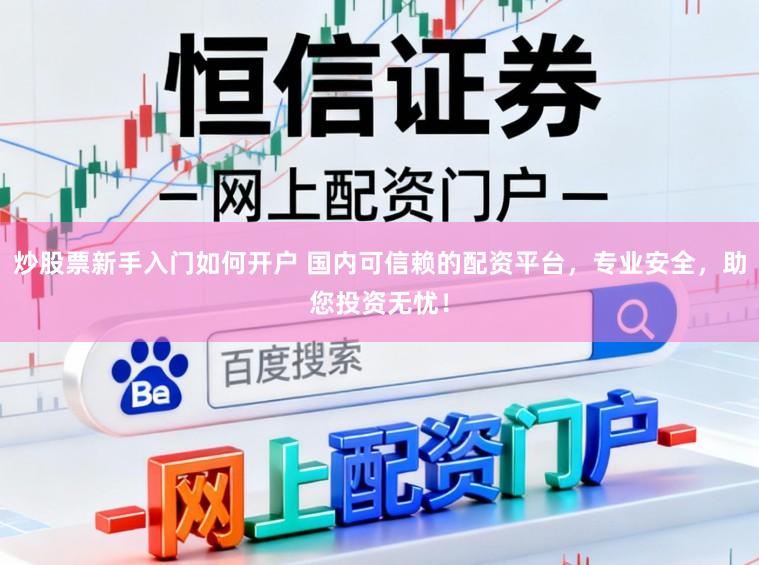 炒股票新手入门如何开户 国内可信赖的配资平台，专业安全，助您投资无忧！