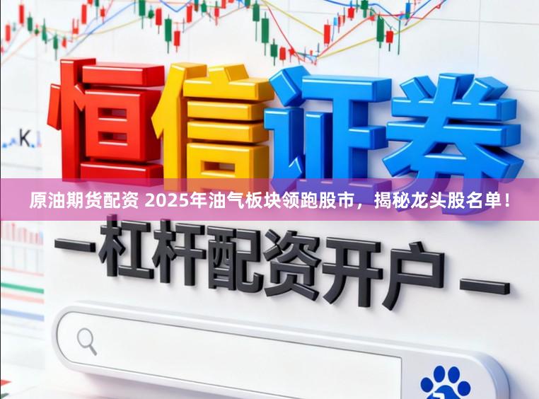 原油期货配资 2025年油气板块领跑股市，揭秘龙头股名单！