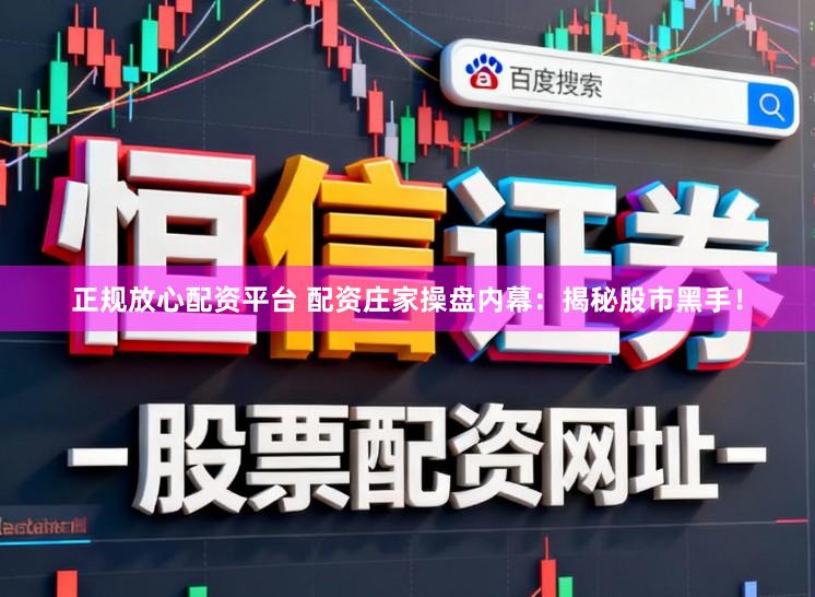 正规放心配资平台 配资庄家操盘内幕：揭秘股市黑手！