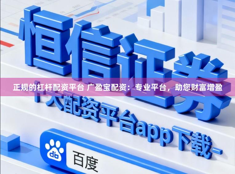 正规的杠杆配资平台 广盈宝配资：专业平台，助您财富增盈