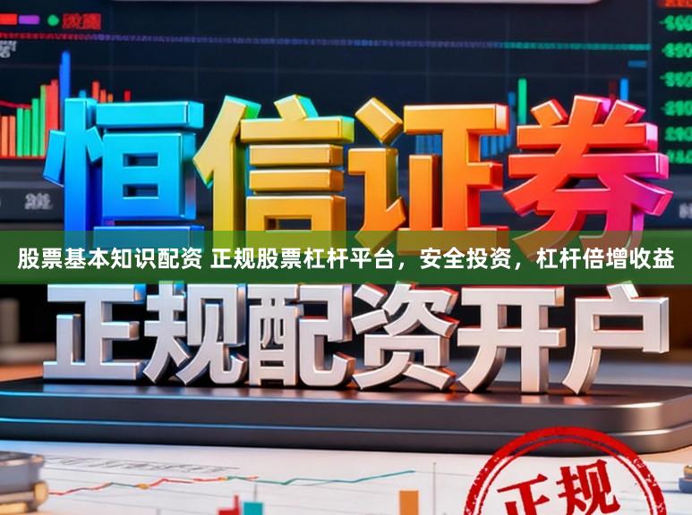 股票基本知识配资 正规股票杠杆平台,安全投资,杠杆倍增收益